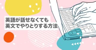 英語が話せなくても英文でやりとりする方法【世界で活躍するフリーランサーが教えます】