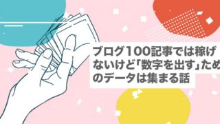 ブログ100記事では稼げないけど「数字を出す」ためのデータは集まる話【とりあえず100記事｜意味ない】