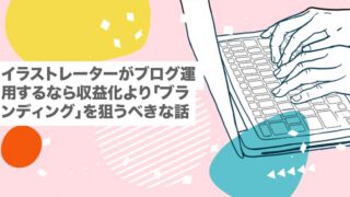 イラストレーターがブログ運用するなら収益化より「ブランディング」を狙うべきな話【収益化|アクセス|PV|フリーランス】