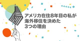 アメリカ在住8年目の私が海外移住した3つの理由【海外留学｜きっかけ｜決め手】