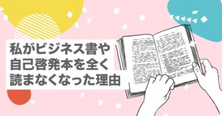 私がビジネス書や自己啓発本を全く読まなくなった理由【読書｜不安｜習慣づけ｜人生｜ビジネス】